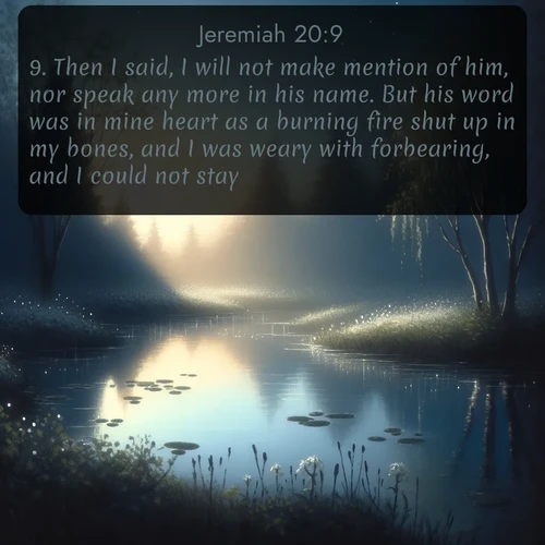 citation biblique : 9. Then I said, I will not make mention of him, nor speak any more in his name. But his word was in mine heart as a burning fire shut up in my bones, and I was weary with forbearing, and I could not stay.
 sur fond image nature