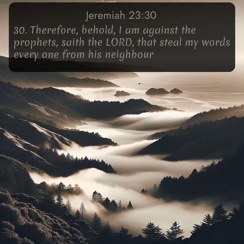 citation biblique : 30. Therefore, behold, I am against the prophets, saith the LORD, that steal my words every one from his neighbour.
 sur fond image nature