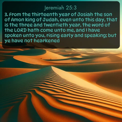 citation biblique : 3. From the thirteenth year of Josiah the son of Amon king of Judah, even unto this day, that is the three and twentieth year, the word of the LORD hath come unto me, and I have spoken unto you, rising early and speaking; but ye have not hearkened.
 sur fond image nature