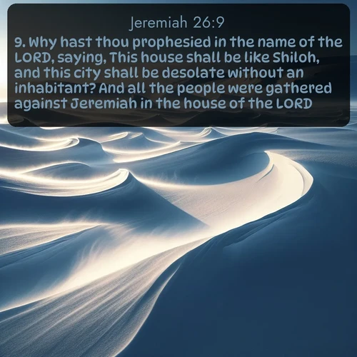 citation biblique : 9. Why hast thou prophesied in the name of the LORD, saying, This house shall be like Shiloh, and this city shall be desolate without an inhabitant? And all the people were gathered against Jeremiah in the house of the LORD.
 sur fond image nature