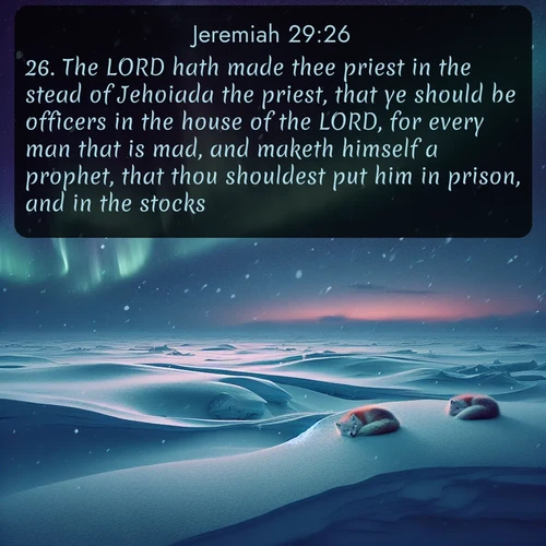 citation biblique : 26. The LORD hath made thee priest in the stead of Jehoiada the priest, that ye should be officers in the house of the LORD, for every man that is mad, and maketh himself a prophet, that thou shouldest put him in prison, and in the stocks.
 sur fond image nature