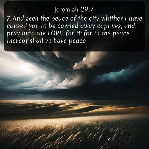 citation biblique : 7. And seek the peace of the city whither I have caused you to be carried away captives, and pray unto the LORD for it: for in the peace thereof shall ye have peace.
 sur fond image nature