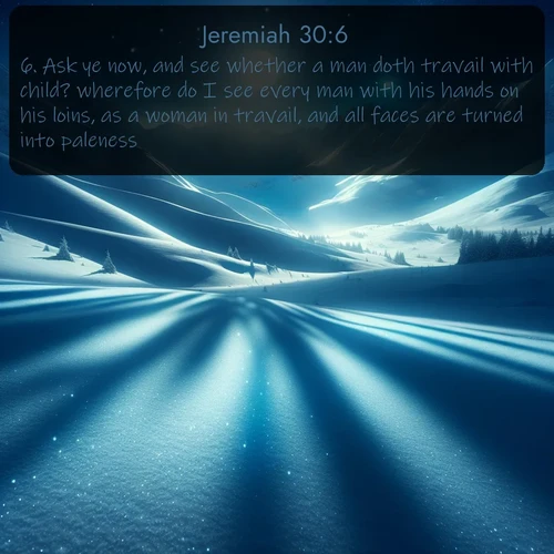 citation biblique : 6. Ask ye now, and see whether a man doth travail with child? wherefore do I see every man with his hands on his loins, as a woman in travail, and all faces are turned into paleness?
 sur fond image nature