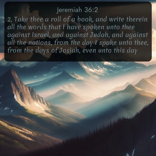 citation biblique : 2. Take thee a roll of a book, and write therein all the words that I have spoken unto thee against Israel, and against Judah, and against all the nations, from the day I spake unto thee, from the days of Josiah, even unto this day.
 sur fond image nature