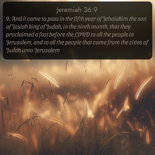 citation biblique : 9. And it came to pass in the fifth year of Jehoiakim the son of Josiah king of Judah, in the ninth month, that they proclaimed a fast before the LORD to all the people in Jerusalem, and to all the people that came from the cities of Judah unto Jerusalem.
 sur fond image nature