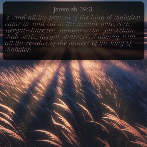 citation biblique : 3. And all the princes of the king of Babylon came in, and sat in the middle gate, even Nergal-sharezer, Samgar-nebo, Sarsechim, Rab-saris, Nergal-sharezer, Rabmag, with all the residue of the princes of the king of Babylon.
 sur fond image nature