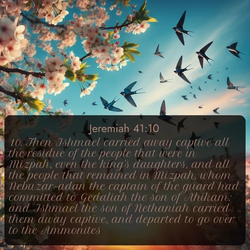 citation biblique : 10. Then Ishmael carried away captive all the residue of the people that were in Mizpah, even the king&#039;s daughters, and all the people that remained in Mizpah, whom Nebuzar-adan the captain of the guard had committed to Gedaliah the son of Ahikam: and Ishmael the son of Nethaniah carried them away captive, and departed to go over to the Ammonites.
 sur fond image nature