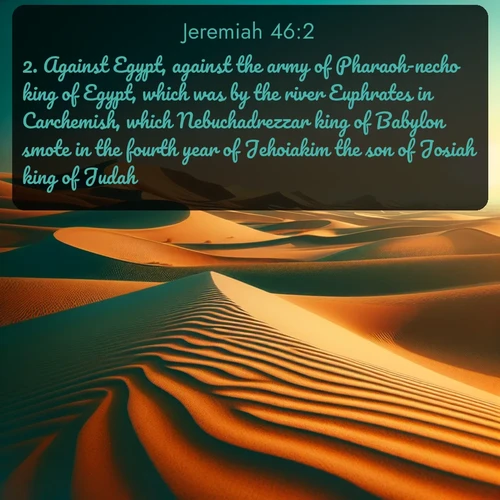 citation biblique : 2. Against Egypt, against the army of Pharaoh-necho king of Egypt, which was by the river Euphrates in Carchemish, which Nebuchadrezzar king of Babylon smote in the fourth year of Jehoiakim the son of Josiah king of Judah.
 sur fond image nature