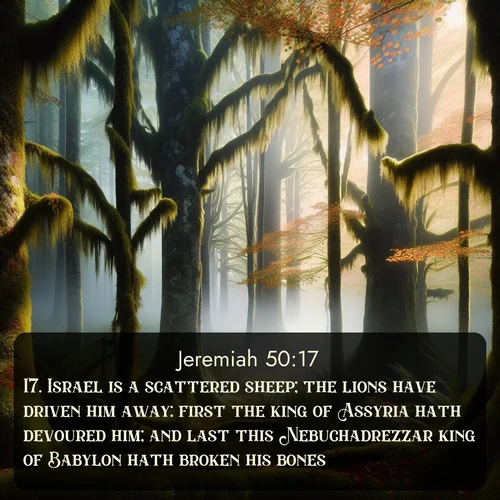 citation biblique : 17. Israel is a scattered sheep; the lions have driven him away: first the king of Assyria hath devoured him; and last this Nebuchadrezzar king of Babylon hath broken his bones.
 sur fond image nature