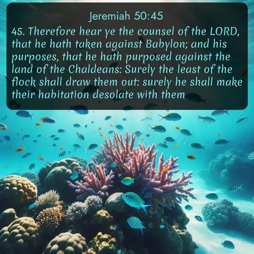 citation biblique : 45. Therefore hear ye the counsel of the LORD, that he hath taken against Babylon; and his purposes, that he hath purposed against the land of the Chaldeans: Surely the least of the flock shall draw them out: surely he shall make their habitation desolate with them.
 sur fond image nature