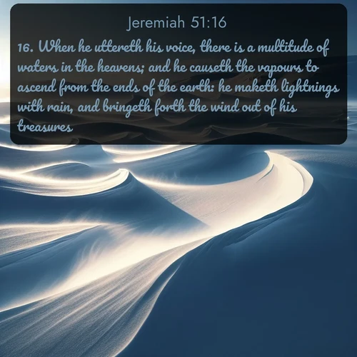 citation biblique : 16. When he uttereth his voice, there is a multitude of waters in the heavens; and he causeth the vapours to ascend from the ends of the earth: he maketh lightnings with rain, and bringeth forth the wind out of his treasures.
 sur fond image nature
