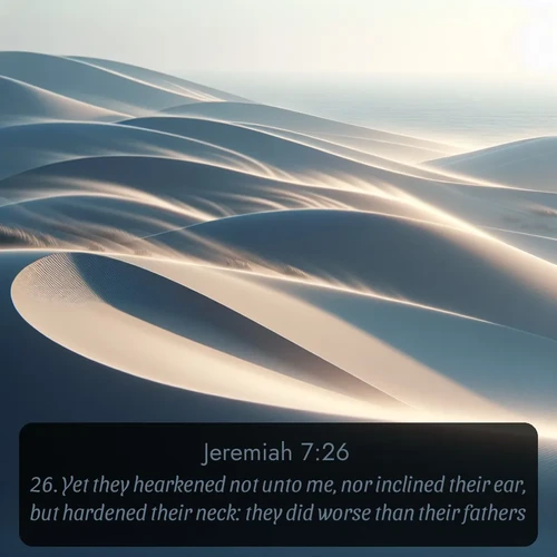 citation biblique : 26. Yet they hearkened not unto me, nor inclined their ear, but hardened their neck: they did worse than their fathers.
 sur fond image nature