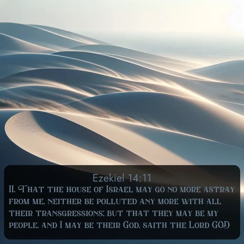 citation biblique : 11. That the house of Israel may go no more astray from me, neither be polluted any more with all their transgressions; but that they may be my people, and I may be their God, saith the Lord GOD.
 sur fond image nature