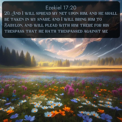 citation biblique : 20. And I will spread my net upon him, and he shall be taken in my snare, and I will bring him to Babylon, and will plead with him there for his trespass that he hath trespassed against me.
 sur fond image nature