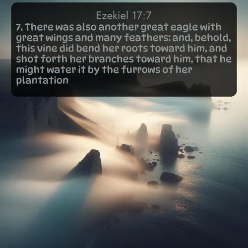 KJV Ezekiel  ; image nature: image with the bible verse :There was also another great eagle with great wings and many feathers: and, behold, this vine did bend her roots toward him, and shot forth her branches toward him, that he might water it by the furrows of her plantation. ; Admire Bible verse images capturing the beauty of beaches, with turquoise waters, palm trees, and peaceful shores. These soothing scenes reflect God&#039;s serenity and majesty. Download and share verses like KJV Ezekiel 17:7. Current verse is overlayed with the thematic nature scene : Coastal fog reveals and conceals seaside cliffs. ; 17:7