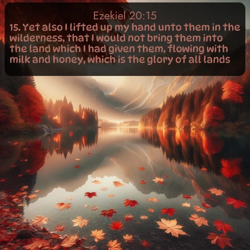 citation biblique : 15. Yet also I lifted up my hand unto them in the wilderness, that I would not bring them into the land which I had given them, flowing with milk and honey, which is the glory of all lands;
 sur fond image nature