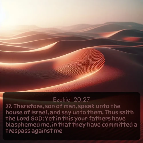 citation biblique : 27. Therefore, son of man, speak unto the house of Israel, and say unto them, Thus saith the Lord GOD; Yet in this your fathers have blasphemed me, in that they have committed a trespass against me.
 sur fond image nature