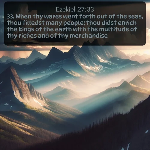 citation biblique : 33. When thy wares went forth out of the seas, thou filledst many people; thou didst enrich the kings of the earth with the multitude of thy riches and of thy merchandise.
 sur fond image nature
