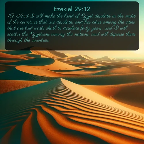 citation biblique : 12. And I will make the land of Egypt desolate in the midst of the countries that are desolate, and her cities among the cities that are laid waste shall be desolate forty years: and I will scatter the Egyptians among the nations, and will disperse them through the countries.
 sur fond image nature