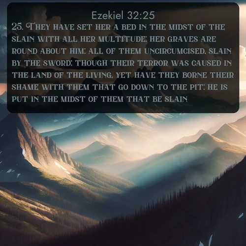 citation biblique : 25. They have set her a bed in the midst of the slain with all her multitude: her graves are round about him: all of them uncircumcised, slain by the sword: though their terror was caused in the land of the living, yet have they borne their shame with them that go down to the pit: he is put in the midst of them that be slain.
 sur fond image nature
