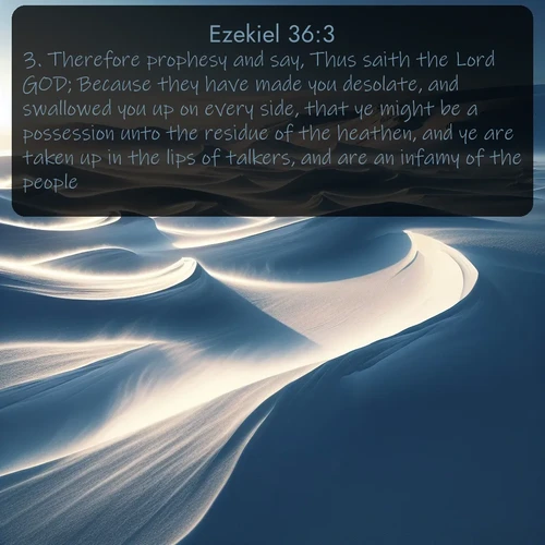citation biblique : 3. Therefore prophesy and say, Thus saith the Lord GOD; Because they have made you desolate, and swallowed you up on every side, that ye might be a possession unto the residue of the heathen, and ye are taken up in the lips of talkers, and are an infamy of the people:
 sur fond image nature