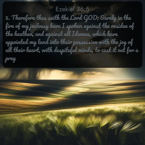 citation biblique : 5. Therefore thus saith the Lord GOD; Surely in the fire of my jealousy have I spoken against the residue of the heathen, and against all Idumea, which have appointed my land into their possession with the joy of all their heart, with despiteful minds, to cast it out for a prey.
 sur fond image nature