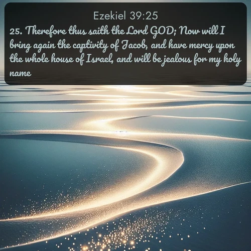 citation biblique : 25. Therefore thus saith the Lord GOD; Now will I bring again the captivity of Jacob, and have mercy upon the whole house of Israel, and will be jealous for my holy name;
 sur fond image nature