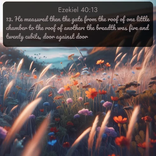 citation biblique : 13. He measured then the gate from the roof of one little chamber to the roof of another: the breadth was five and twenty cubits, door against door.
 sur fond image nature
