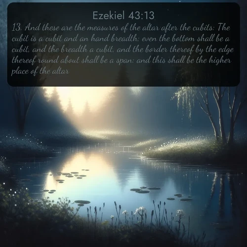 citation biblique : 13. And these are the measures of the altar after the cubits: The cubit is a cubit and an hand breadth; even the bottom shall be a cubit, and the breadth a cubit, and the border thereof by the edge thereof round about shall be a span: and this shall be the higher place of the altar.
 sur fond image nature