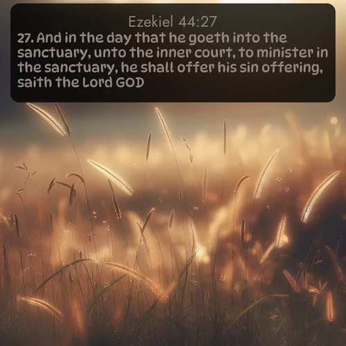 citation biblique : 27. And in the day that he goeth into the sanctuary, unto the inner court, to minister in the sanctuary, he shall offer his sin offering, saith the Lord GOD.
 sur fond image nature