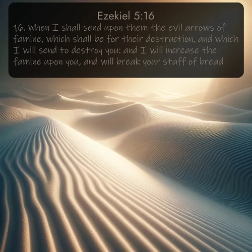 KJV Ezekiel  ; image nature: image with the bible verse :When I shall send upon them the evil arrows of famine, which shall be for their destruction, and which I will send to destroy you: and I will increase the famine upon you, and will break your staff of bread: ; Discover tranquil Bible verse images enhanced with natural scenery like rippling brooks, snow-covered fields, and sunlit beaches. These free images are perfect for wallpapers or spiritual reflection. Share KJV Ezekiel 5:16. Current verse is overlayed with the thematic nature scene : Sand ripples stretch endlessly across white gypsum dunes. ; 5:16