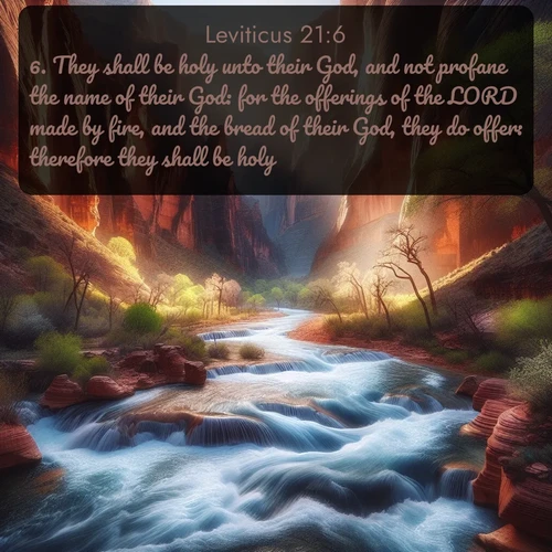 citation biblique : 6. They shall be holy unto their God, and not profane the name of their God: for the offerings of the LORD made by fire, and the bread of their God, they do offer: therefore they shall be holy.
 sur fond image nature