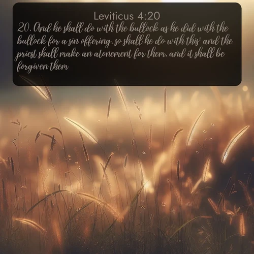 KJV Leviticus  ; image nature: image with the bible verse :And he shall do with the bullock as he did with the bullock for a sin offering, so shall he do with this: and the priest shall make an atonement for them, and it shall be forgiven them. ; Explore our vast collection of images featuring beautifully illustrated Bible verses accompanied by nature photos. Discover inspiring and motivating verses paired with soothing landscapes, like shimmering lakes, majestic mountains, and lush forests. Our images highlight the peaceful beauty of God&#039;s creation with vibrant colors and varied fonts. Download and share verse images like KJV Leviticus 4:20. Current verse is overlayed with the thematic nature scene : Summer heat brings out cricket songs in meadow grass. ; 4:20