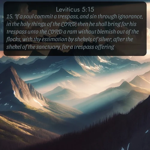 citation biblique : 15. If a soul commit a trespass, and sin through ignorance, in the holy things of the LORD; then he shall bring for his trespass unto the LORD a ram without blemish out of the flocks, with thy estimation by shekels of silver, after the shekel of the sanctuary, for a trespass offering:
 sur fond image nature