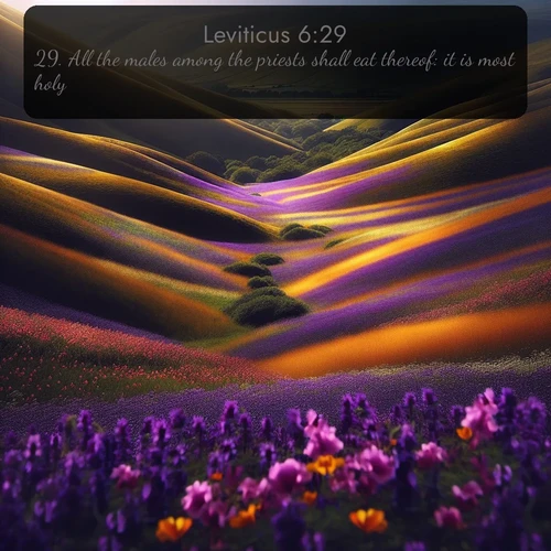 KJV Leviticus  ; image nature: image with the bible verse :All the males among the priests shall eat thereof: it is most holy. ; Explore Bible verses combined with serene beach photos, desert dunes, and infinite skies, highlighting God&#039;s majesty in every landscape. Download and share inspiring verses like KJV Leviticus 6:29. Current verse is overlayed with the thematic nature scene : Spring wildflowers carpet rolling hills in purple and gold. ; 6:29