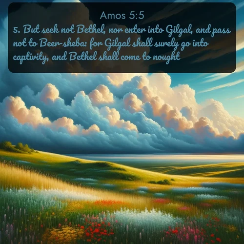 citation biblique : 5. But seek not Bethel, nor enter into Gilgal, and pass not to Beer-sheba: for Gilgal shall surely go into captivity, and Bethel shall come to nought.
 sur fond image nature