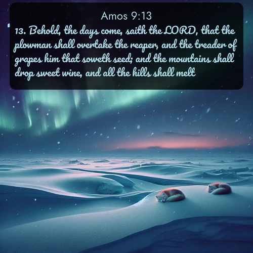 citation biblique : 13. Behold, the days come, saith the LORD, that the plowman shall overtake the reaper, and the treader of grapes him that soweth seed; and the mountains shall drop sweet wine, and all the hills shall melt.
 sur fond image nature