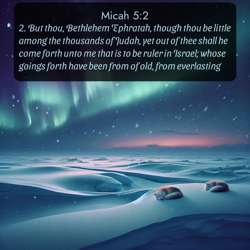 citation biblique : 2. But thou, Bethlehem Ephratah, though thou be little among the thousands of Judah, yet out of thee shall he come forth unto me that is to be ruler in Israel; whose goings forth have been from of old, from everlasting.
 sur fond image nature