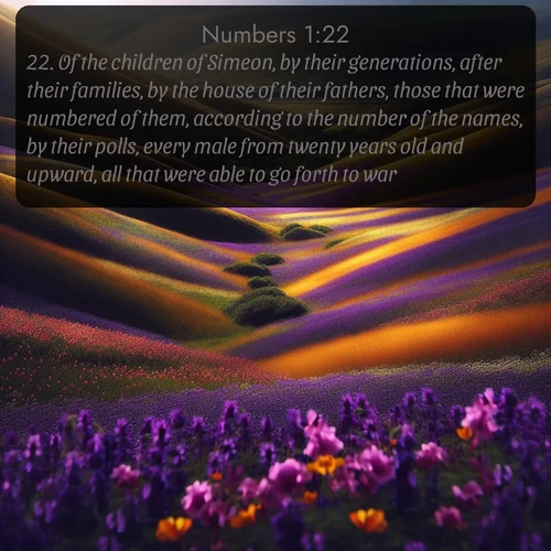 citation biblique : 22. Of the children of Simeon, by their generations, after their families, by the house of their fathers, those that were numbered of them, according to the number of the names, by their polls, every male from twenty years old and upward, all that were able to go forth to war;
 sur fond image nature