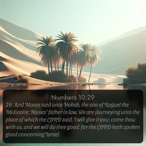 KJV Numbers 10:29 overlaying nature image scene: A desert oasis shimmers in the midday heat, palm fronds rustling above still waters.;29. And Moses said unto Hobab, the son of Raguel the Midianite, Moses' father in law, We are journeying unto the place of which the LORD said, I will give it you: come thou with us, and we will do thee good: for the LORD hath spoken good concerning Israel.
