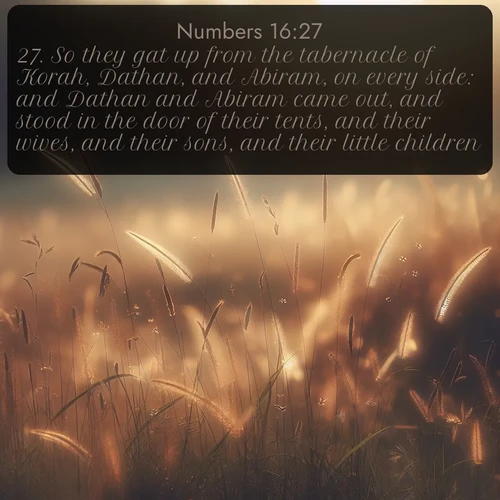 citation biblique : 27. So they gat up from the tabernacle of Korah, Dathan, and Abiram, on every side: and Dathan and Abiram came out, and stood in the door of their tents, and their wives, and their sons, and their little children.
 sur fond image nature