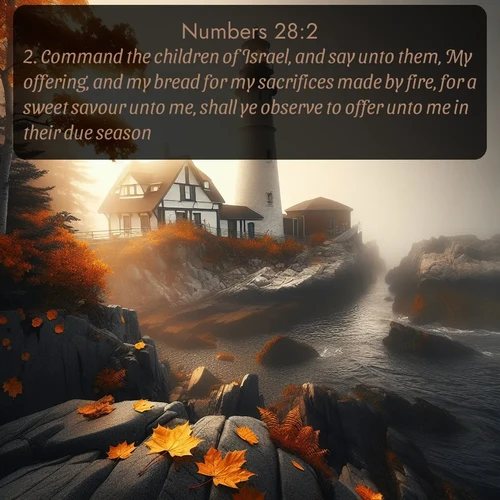 citation biblique : 2. Command the children of Israel, and say unto them, My offering, and my bread for my sacrifices made by fire, for a sweet savour unto me, shall ye observe to offer unto me in their due season.
 sur fond image nature