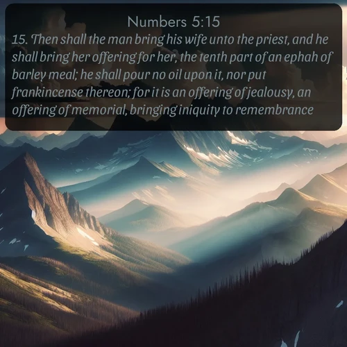citation biblique : 15. Then shall the man bring his wife unto the priest, and he shall bring her offering for her, the tenth part of an ephah of barley meal; he shall pour no oil upon it, nor put frankincense thereon; for it is an offering of jealousy, an offering of memorial, bringing iniquity to remembrance.
 sur fond image nature