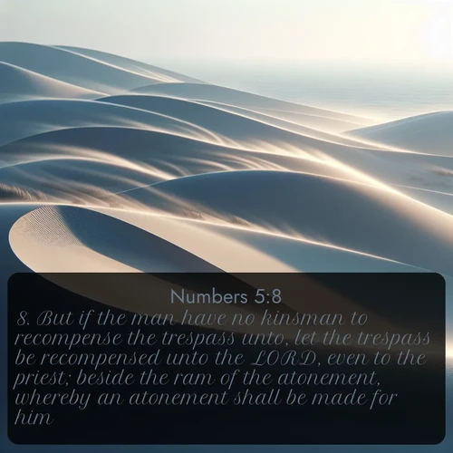 citation biblique : 8. But if the man have no kinsman to recompense the trespass unto, let the trespass be recompensed unto the LORD, even to the priest; beside the ram of the atonement, whereby an atonement shall be made for him.
 sur fond image nature