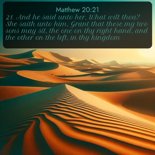 citation biblique : 21. And he said unto her, What wilt thou? She saith unto him, Grant that these my two sons may sit, the one on thy right hand, and the other on the left, in thy kingdom.
 sur fond image nature