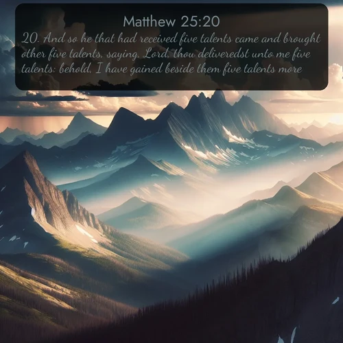 citation biblique : 20. And so he that had received five talents came and brought other five talents, saying, Lord, thou deliveredst unto me five talents: behold, I have gained beside them five talents more.
 sur fond image nature