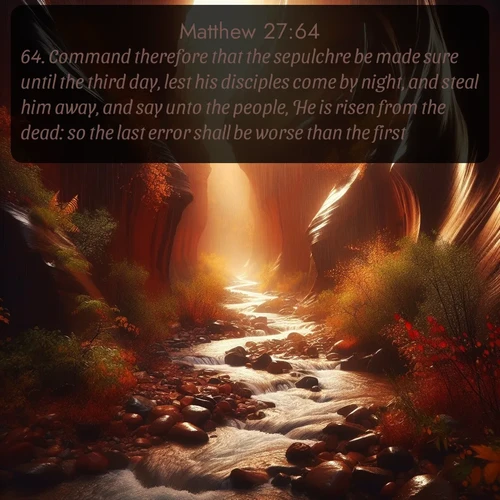 citation biblique : 64. Command therefore that the sepulchre be made sure until the third day, lest his disciples come by night, and steal him away, and say unto the people, He is risen from the dead: so the last error shall be worse than the first.
 sur fond image nature