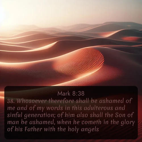citation biblique : 38. Whosoever therefore shall be ashamed of me and of my words in this adulterous and sinful generation; of him also shall the Son of man be ashamed, when he cometh in the glory of his Father with the holy angels.
 sur fond image nature