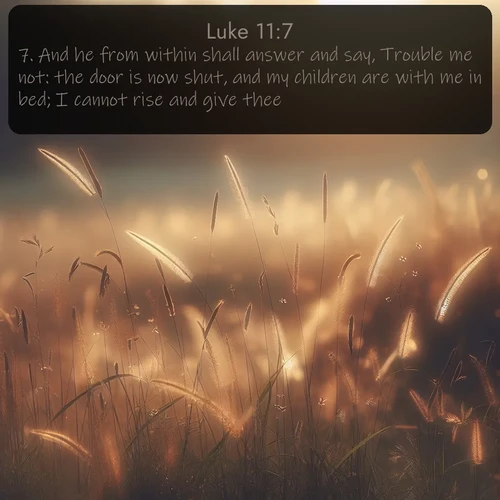 citation biblique : 7. And he from within shall answer and say, Trouble me not: the door is now shut, and my children are with me in bed; I cannot rise and give thee.
 sur fond image nature