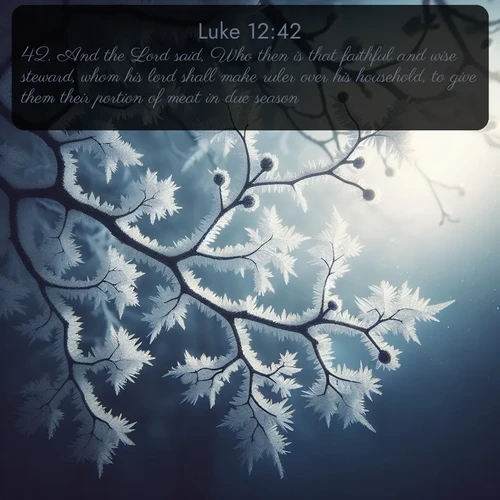 KJV Gospel of Luke 12:42 overlaying nature image scene: Winter frost coats bare branches in delicate crystal.;42. And the Lord said, Who then is that faithful and wise steward, whom his lord shall make ruler over his household, to give them their portion of meat in due season?